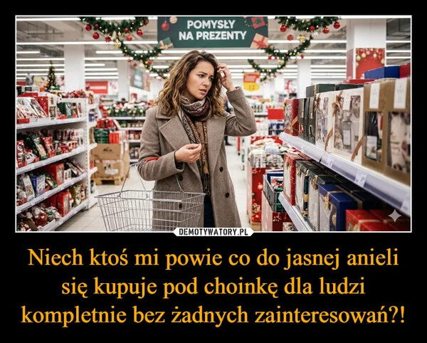
    Niech ktoś mi powie co do jasnej anieli się kupuje pod choinkę dla ludzi kompletnie bez żadnych zainteresowań?!