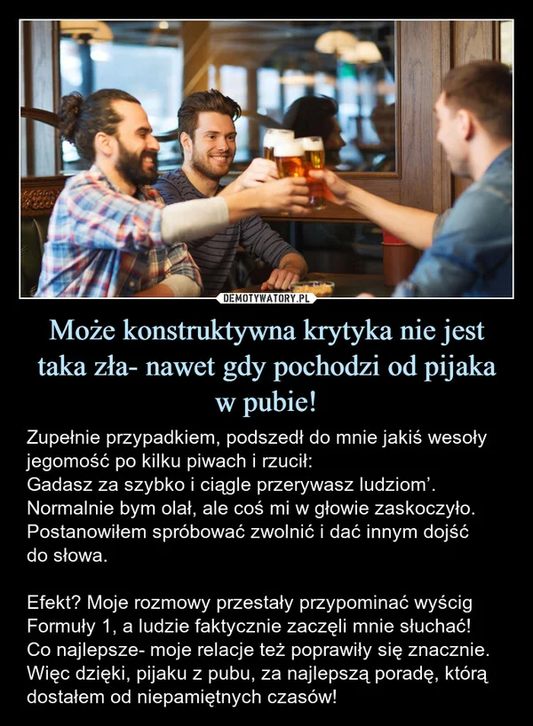 
    Może konstruktywna krytyka nie jest taka zła- nawet gdy pochodzi od pijaka w pubie!