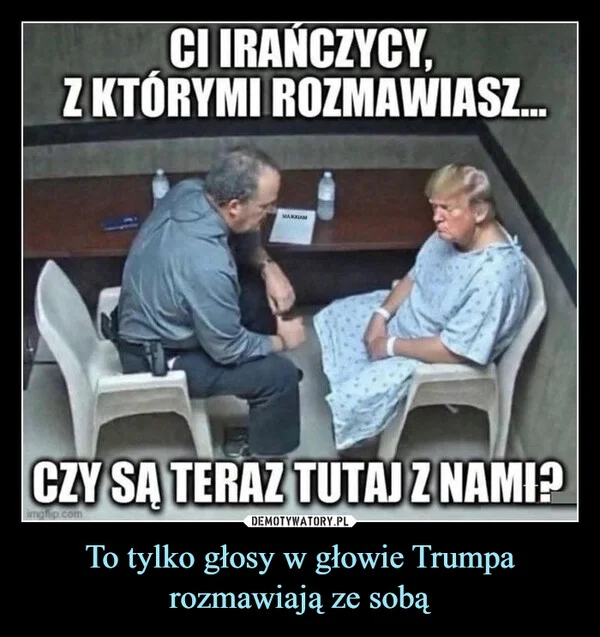 
    To tylko głosy w głowie Trumpa rozmawiają ze sobą