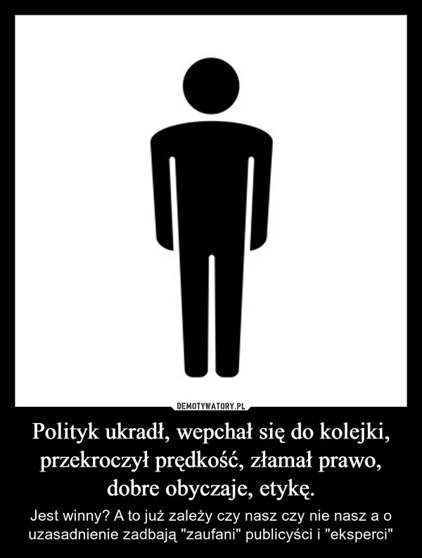 
    Polityk ukradł, wepchał się do kolejki, przekroczył prędkość, złamał prawo, dobre obyczaje, etykę.