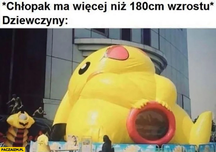 
    Chłopak: ma więcej niż 180 cm wzrostu dziewczyny stoją otworem Pikachu