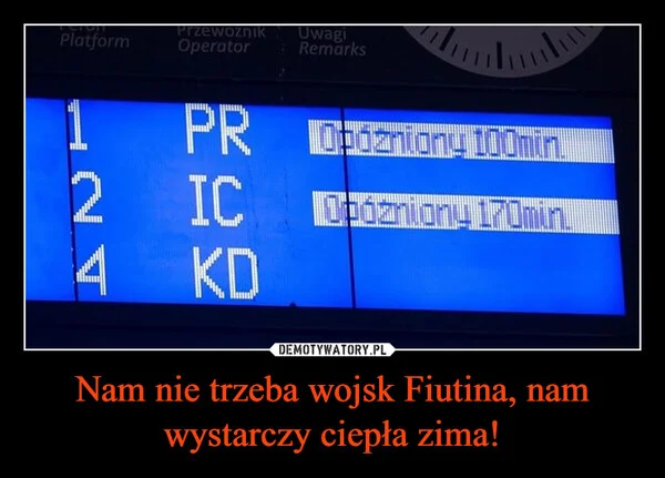 
    Nam nie trzeba wojsk Fiutina, nam wystarczy ciepła zima!