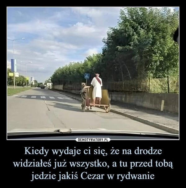 
    Kiedy wydaje ci się, że na drodze widziałeś już wszystko, a tu przed tobą jedzie jakiś Cezar w rydwanie
