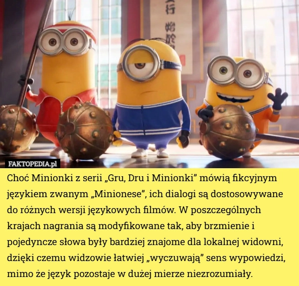 
    Choć Minionki z serii „Gru, Dru i Minionki” mówią fikcyjnym językiem zwanym...