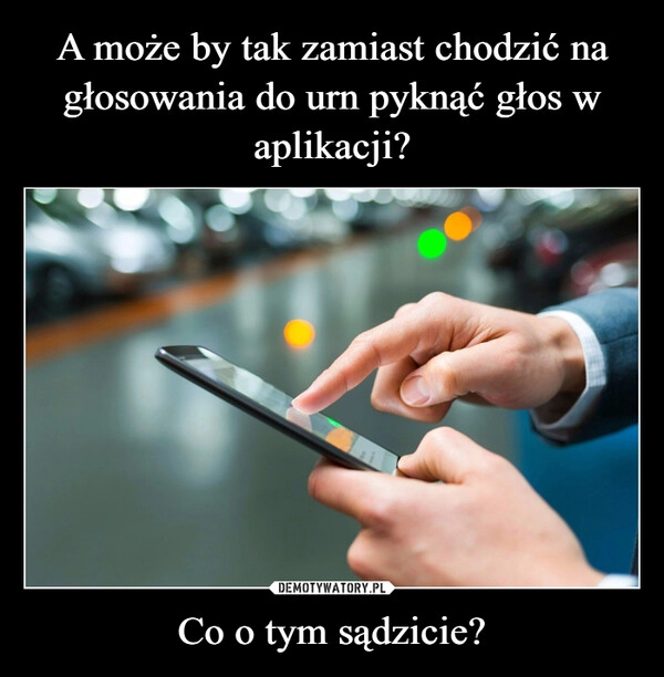 
    A może by tak zamiast chodzić na głosowania do urn pyknąć głos w aplikacji? Co o tym sądzicie?