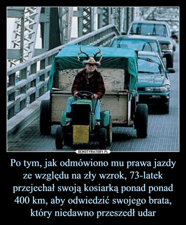 
    Po tym, jak odmówiono mu prawa jazdy ze względu na zły wzrok, 73-latek przejechał swoją kosiarką ponad ponad 400 km, aby odwiedzić swojego brata, który niedawno przeszedł udar