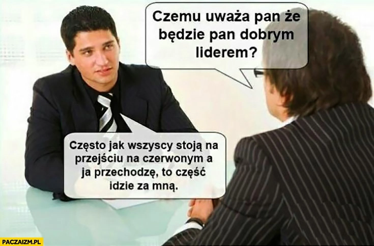 
    Czemu uważa Pan, że będzie dobrym liderem? Często jak wszyscy stoja na przejsciu na czerwonym a ja przechodzę, to część idzie za mną. Rozmowa o prace wywiad