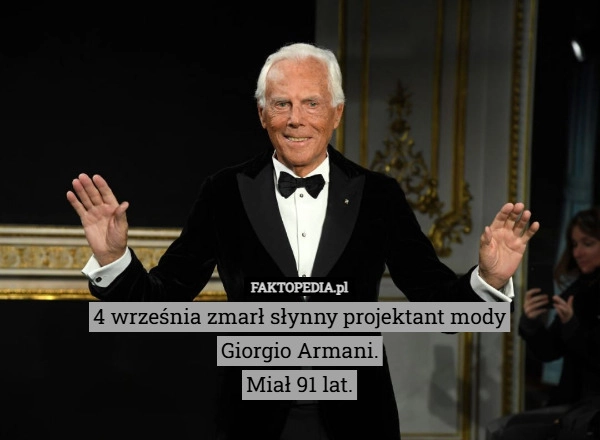 
    4 września zmarł słynny projektant mody
Giorgio Armani.
Miał 91 lat.