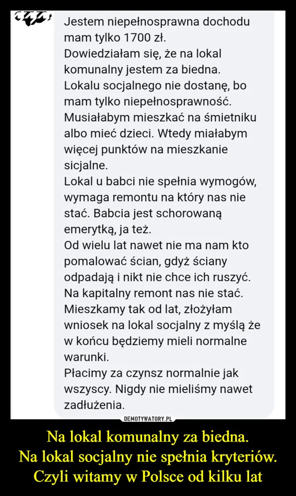 
    Na lokal komunalny za biedna. Na lokal socjalny nie spełnia kryteriów. Czyli witamy w Polsce od kilku lat