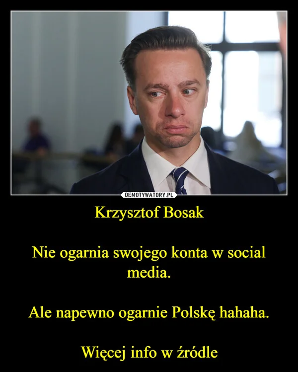 
    Krzysztof Bosak Nie ogarnia swojego konta w social media. Ale napewno ogarnie Polskę hahaha. Więcej info w źródle