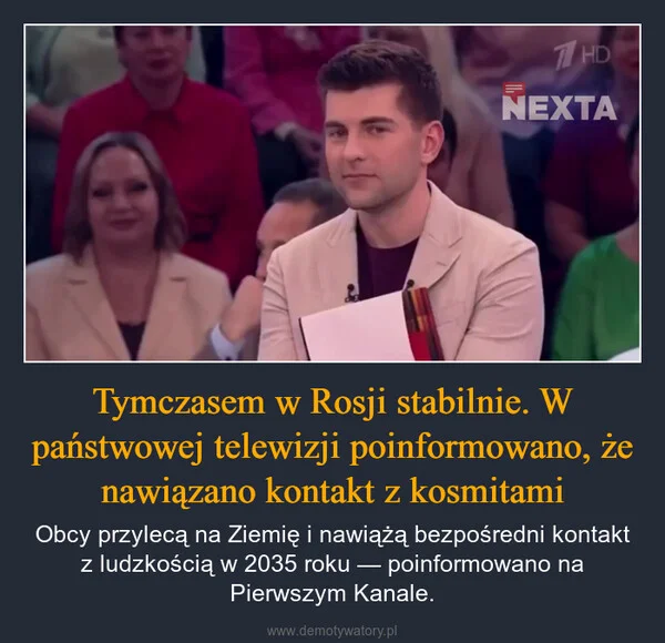 
    Tymczasem w Rosji stabilnie. W państwowej telewizji poinformowano, że nawiązano kontakt z kosmitami