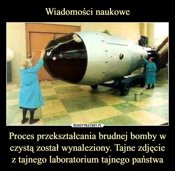 
    
Wiadomości naukowe Proces przekształcania brudnej bomby w czystą został wynaleziony. Tajne zdjęcie z tajnego laboratorium tajnego państwa 