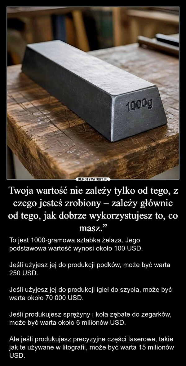 
    Twoja wartość nie zależy tylko od tego, z czego jesteś zrobiony – zależy głównie od tego, jak dobrze wykorzystujesz to, co masz.”