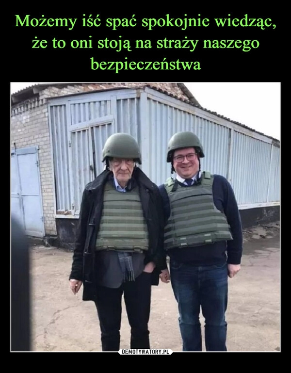 
    
Możemy iść spać spokojnie wiedząc, że to oni stoją na straży naszego bezpieczeństwa 