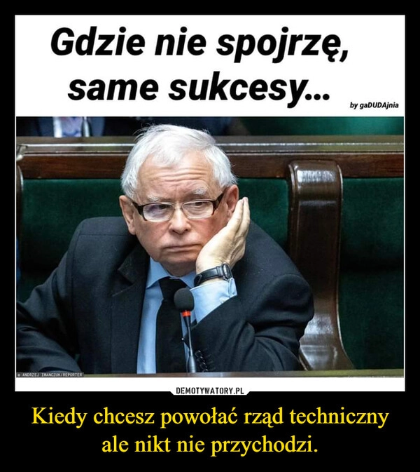 
    Kiedy chcesz powołać rząd techniczny ale nikt nie przychodzi.