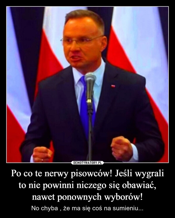
    Po co te nerwy pisowców! Jeśli wygrali to nie powinni niczego się obawiać, nawet ponownych wyborów!