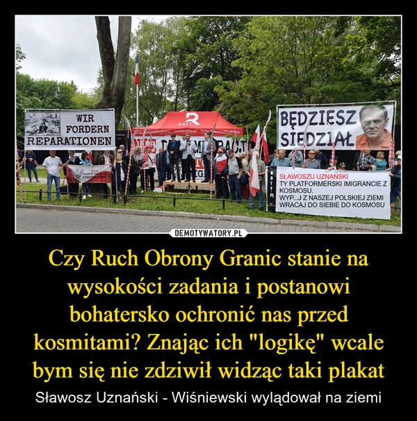 
    Czy Ruch Obrony Granic stanie na wysokości zadania i postanowi bohatersko ochronić nas przed kosmitami? Znając ich "logikę" wcale bym się nie zdziwił widząc taki plakat