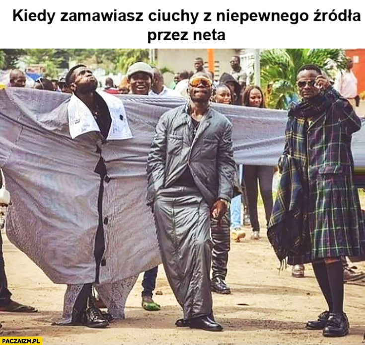 
    Kiedy zamawiasz ciuchy z niepewnego źródła przez neta. Murzyni w za dużych ubraniach