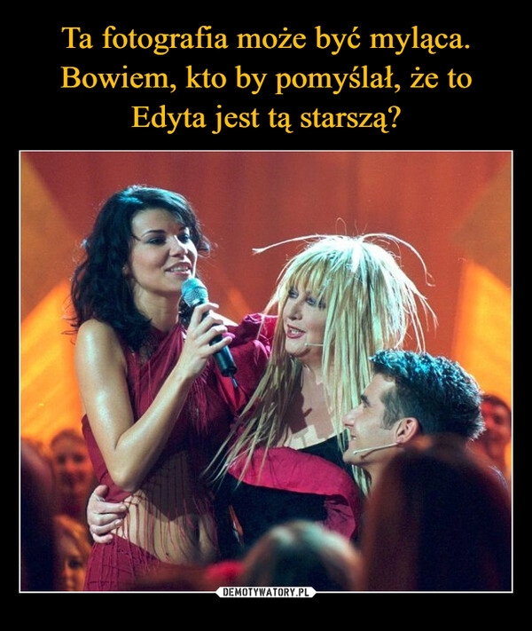 
    
Ta fotografia może być myląca. Bowiem, kto by pomyślał, że to Edyta jest tą starszą? 