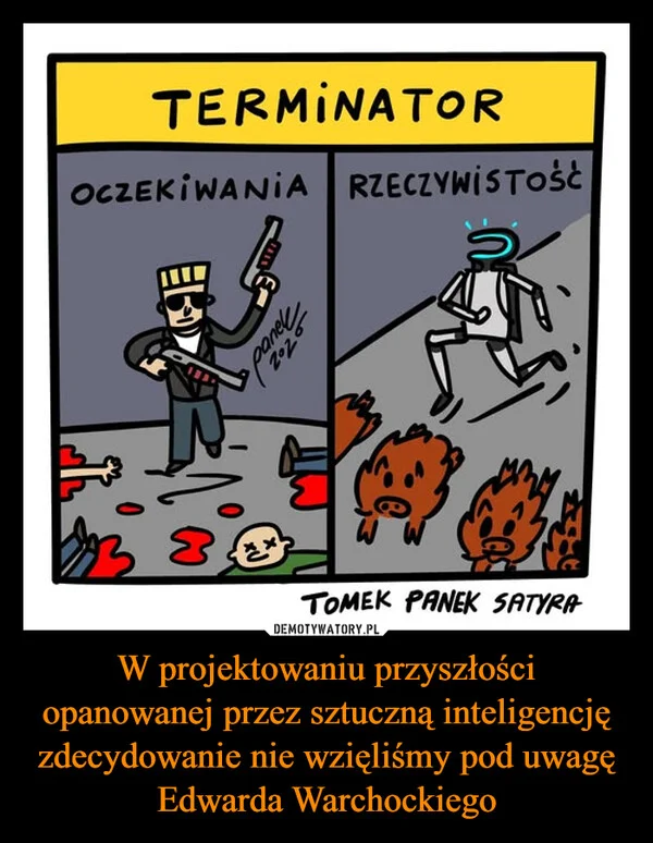 
    W projektowaniu przyszłości opanowanej przez sztuczną inteligencję zdecydowanie nie wzięliśmy pod uwagę Edwarda Warchockiego