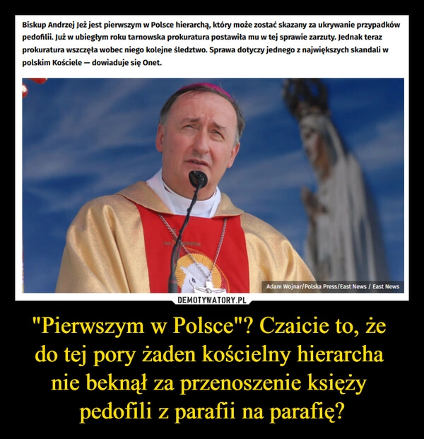 
    "Pierwszym w Polsce"? Czaicie to, że 
do tej pory żaden kościelny hierarcha 
nie beknął za przenoszenie księży 
pedofili z parafii na parafię?