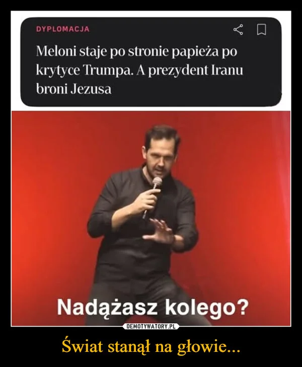 
    Świat stanął na głowie...