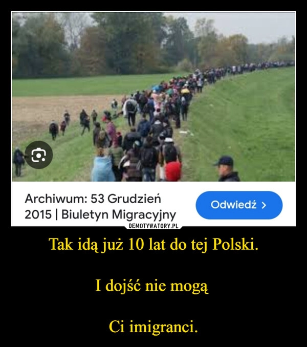 
    Tak idą już 10 lat do tej Polski.

I dojść nie mogą 

Ci imigranci.