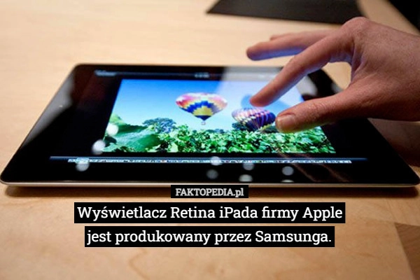 Wyświetlacz Retina iPada firmy Apple
jest produkowany przez Samsunga.