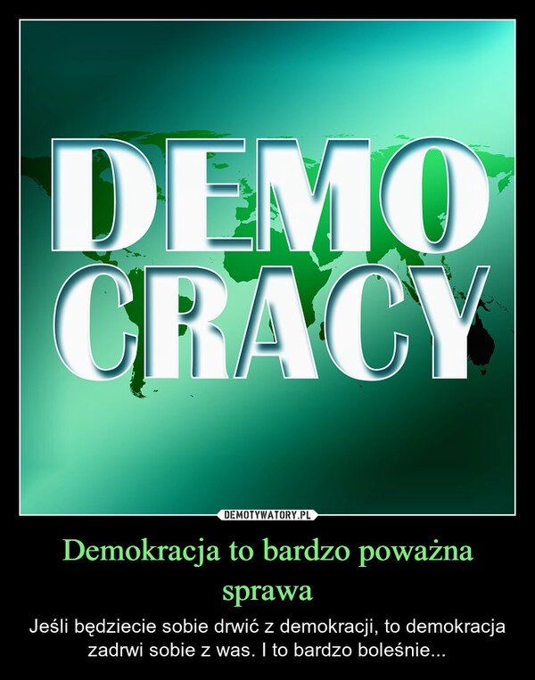 
    Demokracja to bardzo poważna sprawa