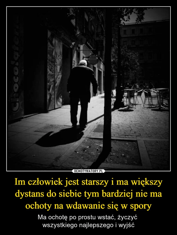 
    Im człowiek jest starszy i ma większy dystans do siebie tym bardziej nie ma ochoty na wdawanie się w spory