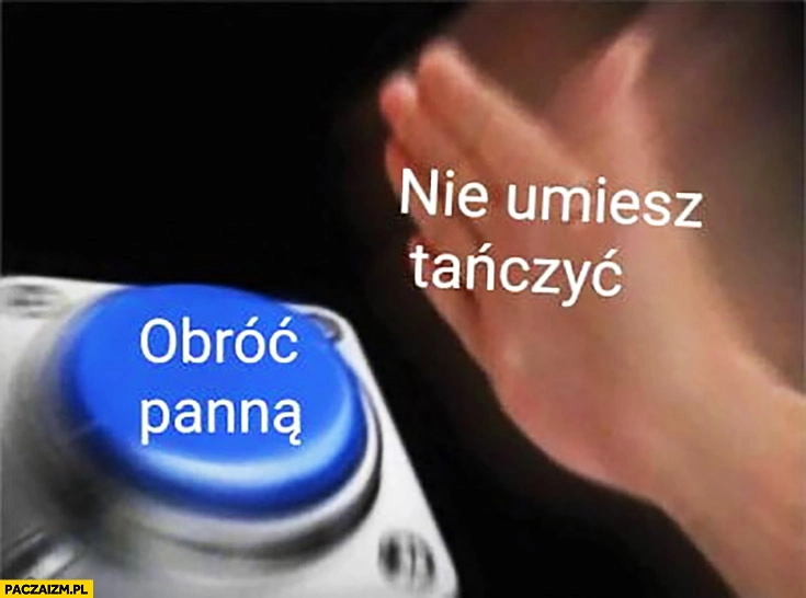 Nie umiesz tańczyć, obróć panną mem z przyciskiem