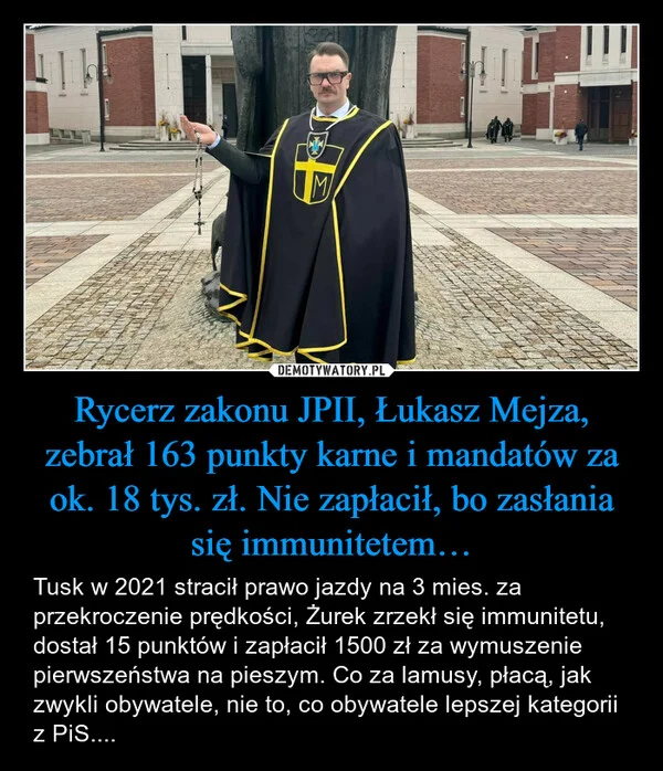 
    Rycerz zakonu JPII, Łukasz Mejza, zebrał 163 punkty karne i mandatów za ok. 18 tys. zł. Nie zapłacił, bo zasłania się immunitetem…
