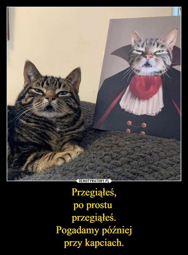 Przegiąłeś, po prostu przegiąłeś. Pogadamy później przy kapciach.