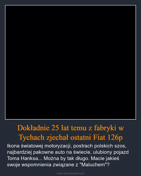 
    Dokładnie 25 lat temu z fabryki w Tychach zjechał ostatni Fiat 126p
