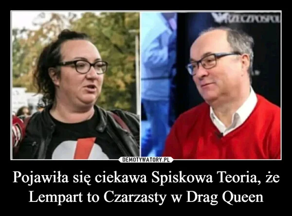 
    Pojawiła się ciekawa Spiskowa Teoria, że Lempart to Czarzasty w Drag Queen