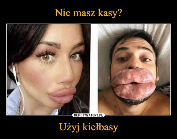 
    Nie masz kasy? Użyj kiełbasy