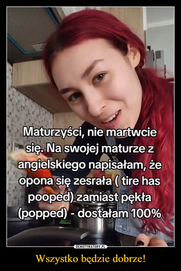 
    Wszystko będzie dobrze!
