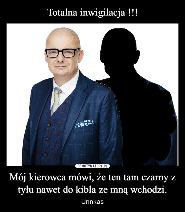 
    Totalna inwigilacja !!! Mój kierowca mówi, że ten tam czarny z tyłu nawet do kibla ze mną wchodzi.