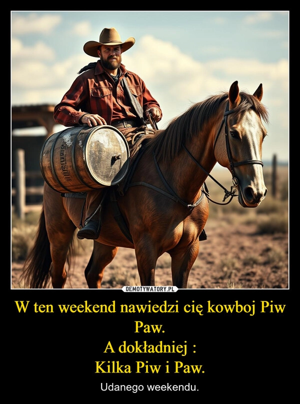W ten weekend nawiedzi cię kowboj Piw Paw.
A dokładniej :
Kilka Piw i Paw.