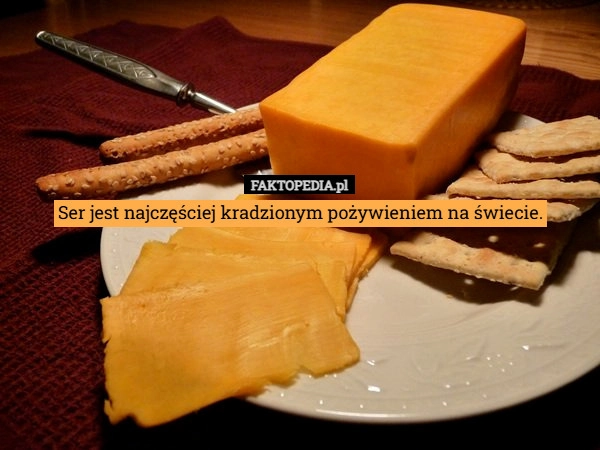 Ser jest najczęściej kradzionym pożywieniem na świecie.