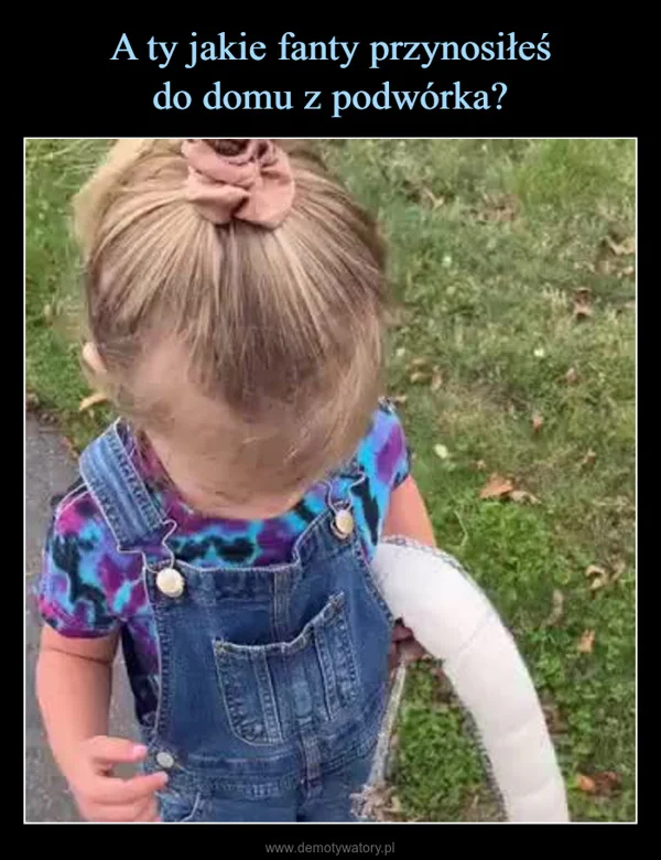 A ty jakie fanty przynosiłeś do domu z podwórka?