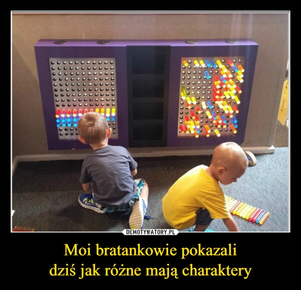 
    Moi bratankowie pokazali
dziś jak różne mają charaktery