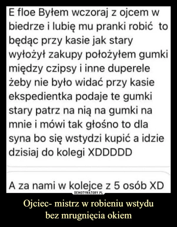 
    Ojciec- mistrz w robieniu wstydu bez mrugnięcia okiem