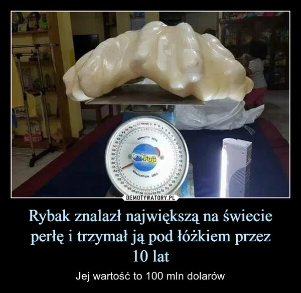 
    Rybak znalazł największą na świecie perłę i trzymał ją pod łóżkiem przez
10 lat
