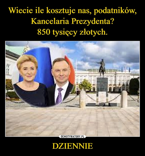 
    Wiecie ile kosztuje nas, podatników, Kancelaria Prezydenta?
850 tysięcy złotych. DZIENNIE