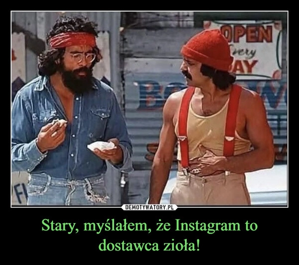 
    Stary, myślałem, że Instagram to dostawca zioła!