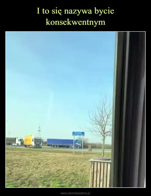 
    I to się nazywa bycie konsekwentnym