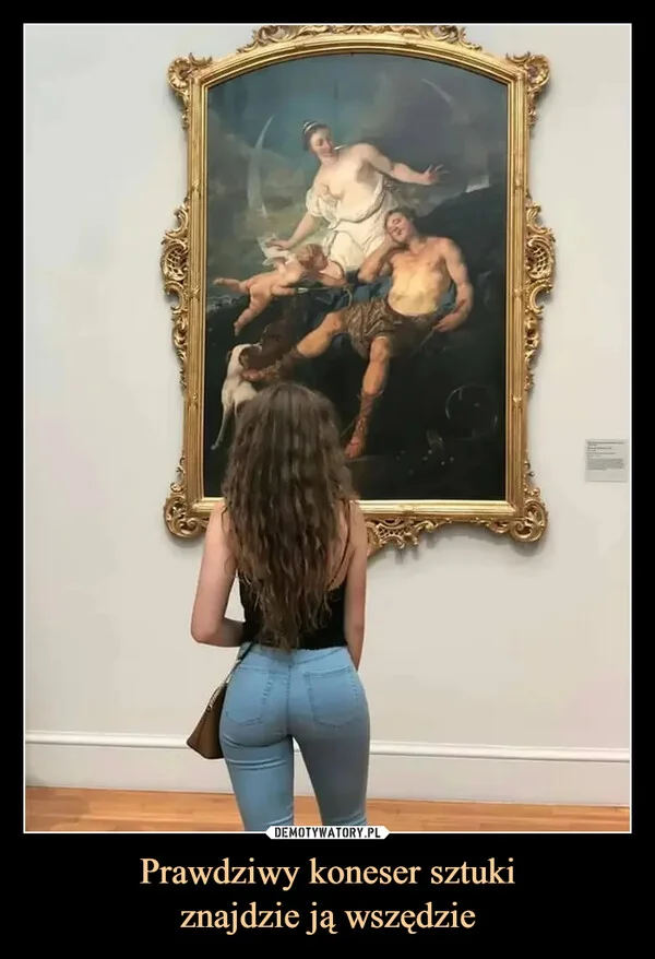 
    Prawdziwy koneser sztuki znajdzie ją wszędzie