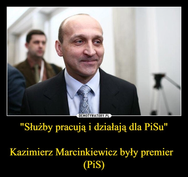
    "Służby pracują i działają dla PiSu"

Kazimierz Marcinkiewicz były premier   (PiS)