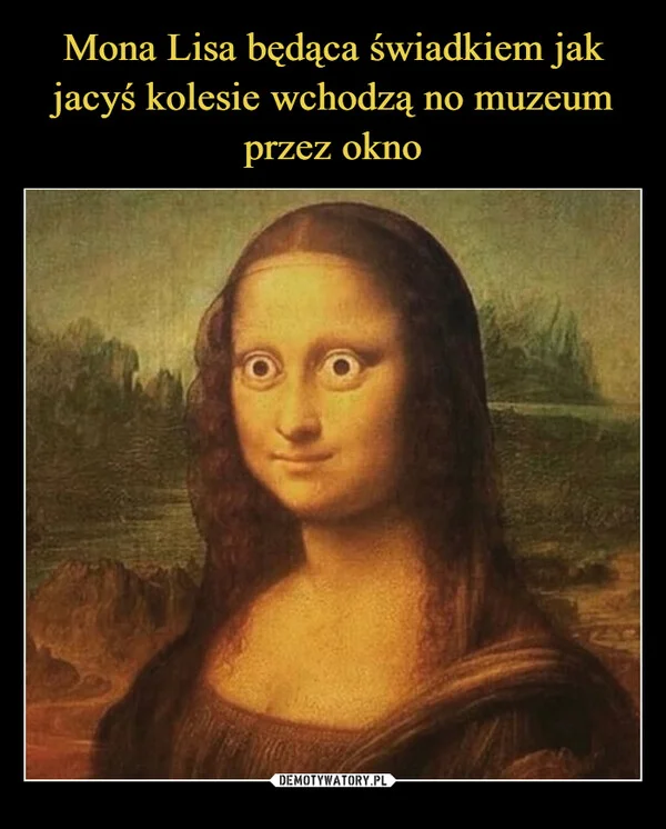 
    Mona Lisa będąca świadkiem jak jacyś kolesie wchodzą no muzeum przez okno